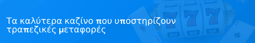 Τα καλύτερα καζίνο που υποστηρίζουν τραπεζικές μεταφορές το 2025